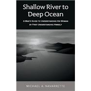 Shallow river to Deep Ocean A man's guide to understanding his woman by first understanding himself