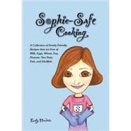 Sophie-Safe Cooking : A Collection of Family Friendly Recipes That Are Free of Milk, Eggs, Wheat, Soy, Peanuts, Tree Nuts, Fish and Shellfish