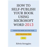 How to Self-publish Your Book Using Microsoft Word 2013: A Step-by-step Guide for Designing & Formatting Your Book's Manuscript & Cover to Pdf & Pod Press Specifications, Including Those of Createspace