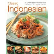 Classic Indonesian Cooking : 70 Authentic Traditional Dishes Shown Step by Step in 250 Colour Photographs