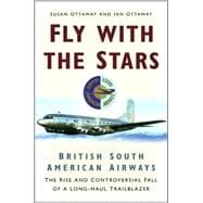 Fly with the Stars : British South American Airways: the Rise and Controversial Fall of a Long-Haul Trailblazer