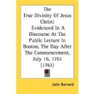 True Divinity of Jesus Christ : Evidenced in A Discourse at the Public Lecture in Boston, the Day after the Commencement, July 16, 1761 (1761)
