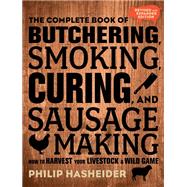 The Complete Book of Butchering, Smoking, Curing, and Sausage Making How to Harvest Your Livestock and Wild Game - Revised and Expanded Edition