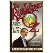 The Real Wizard of Oz The Life and Times of L. Frank Baum