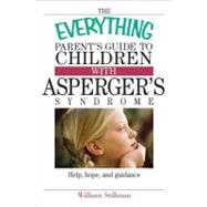 The Everything Parent's Guide to Children With Asperger's Syndrome: Help, Hope, and Guidance