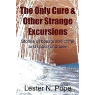 The Only Cure & Other Strange Excursions: Stories of Beasts and Crime and Space and Time