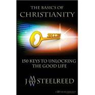 The Basics of Christanity 150 Keys to Unlocking the Good Life