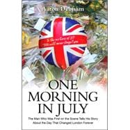 One Morning in July The Man Who Was First on the Scene Tells His Story About the Day That Changed London Forever