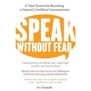 Speak Without Fear: A Total System For Becoming A Natural, Confident Communicator
