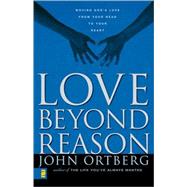 Love Beyond Reason : Moving God's Love from Your Head to Your Heart