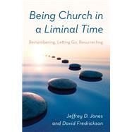 Being Church in a Liminal Time Remembering, Letting Go, Resurrecting