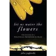 Let Us Water the Flowers The Memoir of a Political Prisoner in Iran