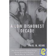 A Low, Dishonest Decade The Great Powers, Eastern Europe, and the Economic Origins of World War II, 1930-1941