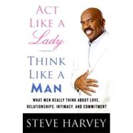 Act Like a Lady, Think Like a Man : What Men Really Think about Love, Relationships, Intimacy, and Commitment