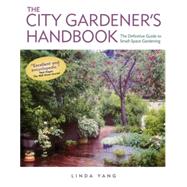 The City Gardener's Handbook The Definitive Guide to Small-Space Gardening