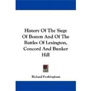History of the Siege of Boston and of the Battles of Lexington, Concord and Bunker Hill