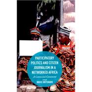 Participatory Politics and Citizen Journalism in a Networked Africa A Connected Continent