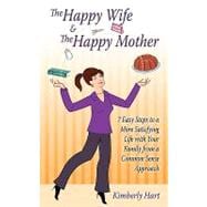 The Happy Wife & the Happy Mother: 7 Easy Steps to a More Satisfying Life With Your Family from a Common Sense Approach