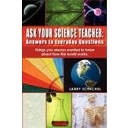 Ask Your Science Teacher: Answers to Everyday Questions : Things You Always Wanted to Know about How the World Works