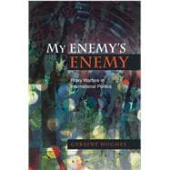 My Enemy's Enemy Proxy Warfare in International Politics