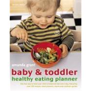 Baby and Toddler Healthy Eating Planner : The New Way to Feed Your Child a Balanced Diet Every Day, Featuring over 350 Recipes, Meal Planners, Charts and Nutrition Guides