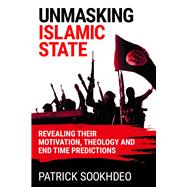 Unmasking Islamic State Revealing their Motivation, Theology and End Time Predictions