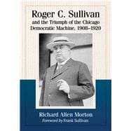 Roger C. Sullivan and the Triumph of the Chicago Democratic Machine, 1908-1920