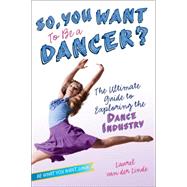 So, You Want to Be a Dancer? The Ultimate Guide to Exploring the Dance Industry