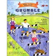What to Do When You Grumble Too Much A Kid's Guide to Overcoming Negativity