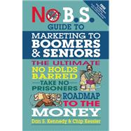 No B.S. Guide to Marketing to Leading Edge Boomers & Seniors The Ultimate No Holds Barred Take No Prisoners Roadmap to the Money