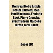 Montreal Metro Artists : Hector Guimard, Jean-Paul Mousseau, FrÃ©dÃ©ric Back, Pierre Granche, Yves Trudeau, Marcelle Ferron, Jordi Bonet,9781156924501