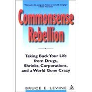 Commonsense Rebellion Taking Back Your Life from Drugs, Shrinks, Corporations, and a World Gone Crazy