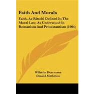 Faith and Morals : Faith, As Ritschl Defined It; the Moral Law, As Understood in Romanism and Protestantism (1904)