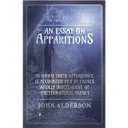 An Essay on Apparitions in which Their Appearance is Accounted for by Causes Wholly Independent of Preternatural Agency