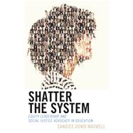 Shatter the System Equity Leadership and Social Justice Advocacy in Education