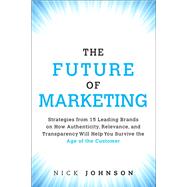 The Future of Marketing Strategies from 15 Leading Brands on How Authenticity, Relevance, and Transparency Will Help You Survive the Age of the Customer