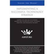 Implementing a Successful Technology Strategy : Leading CTOs and CIOs on Aligning Business and Technology Goals, Outlining Objectives, and Evaluating Progress