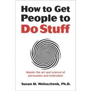 How to Get People to Do Stuff Master the art and science of persuasion and motivation