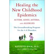 Healing the New Childhood Epidemics: Autism, ADHD, Asthma, and Allergies : The Groundbreaking Program for the 4-A Disorders