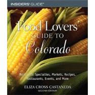Food Lovers' Guide to Colorado : Best Local Specialties, Markets, Recipes, Restaurants, Events, and More