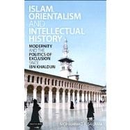 Islam, Orientalism and Intellectual History Modernity and the Politics of Exclusion since Ibn Khaldun