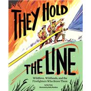 They Hold the Line Wildfires, Wildlands, and the Firefighters Who Brave Them