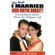 This Week I Married John Wayne Bobbitt : Extraordinary Stories about an Ordinary Life