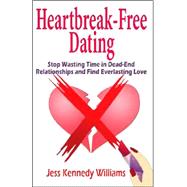 Heartbreak-Free Dating : Stop Wasting Time in Dead-End Relationships and Find Everlasting Love