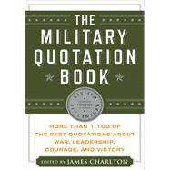 The Military Quotation Book More than 1,100 of the Best Quotations About War, Leadership, Courage, Victory, and Defeat