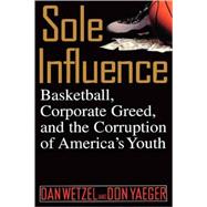 Sole Influence Basketball, Corporate Greed, and the Corruption of America's Youth