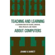 Teaching and Learning about Computers A Classroom Guide for Teachers, Librarians, Media Specialists, and Students