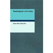 Washington's Birthday : Its History, Observance, Spirit, and Significance as Related in Prose and Verse, with a Selection from Washington's Speeches and Writings