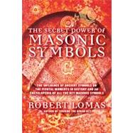 The Secret Power of Masonic Symbols The Influence of Ancient Symbols on the Pivotal Moments in History and an Encyclopedia of All the Key Masonic Symbols