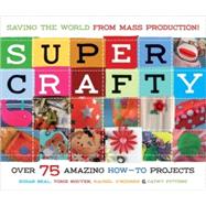 Super Crafty; Over 75 Amazing How-to Projects!